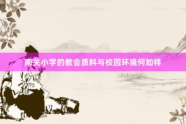 南关小学的教会质料与校园环境何如样