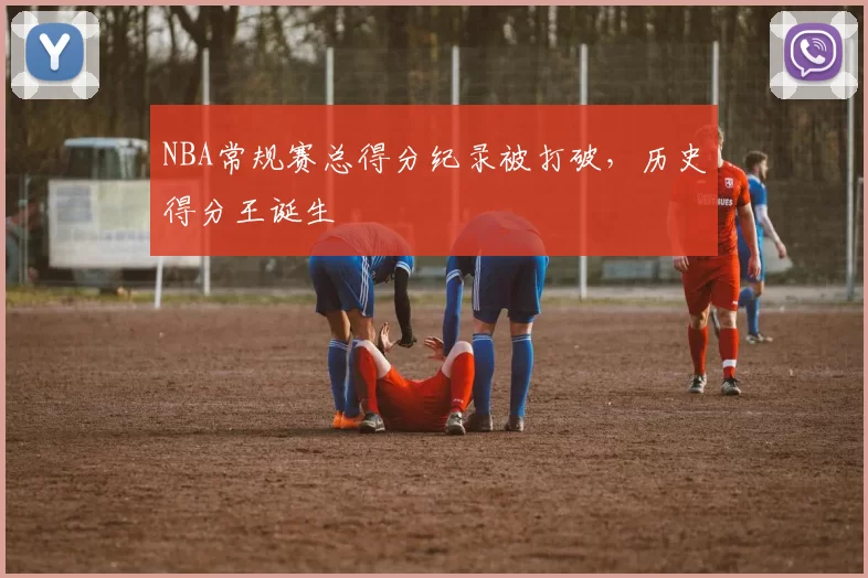 NBA常规赛总得分纪录被打破，历史得分王诞生