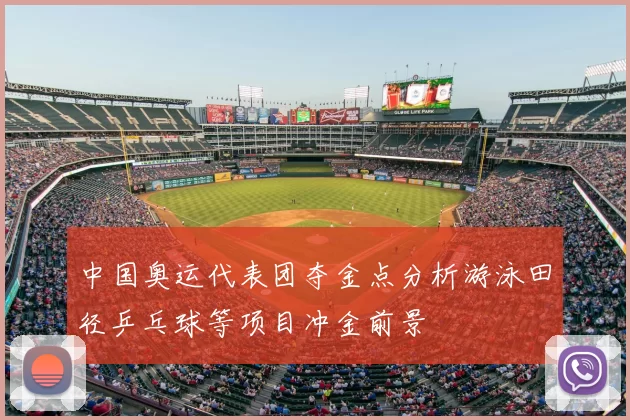 中国奥运代表团夺金点分析游泳田径乒乓球等项目冲金前景