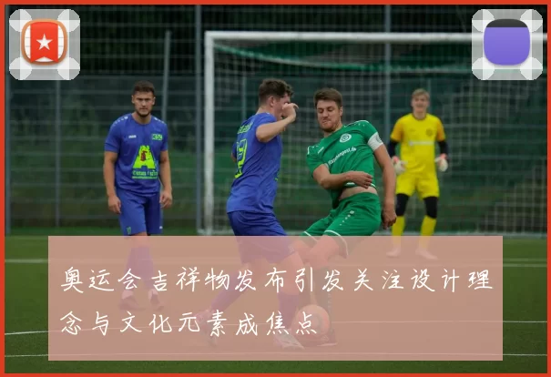 奥运会吉祥物发布引发关注设计理念与文化元素成焦点