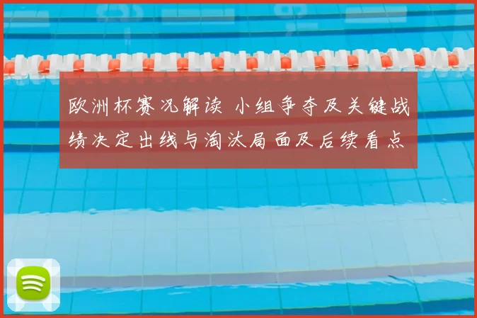 欧洲杯赛况解读 小组争夺及关键战绩决定出线与淘汰局面及后续看点
