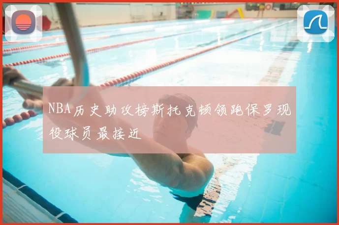 NBA历史助攻榜斯托克顿领跑保罗现役球员最接近