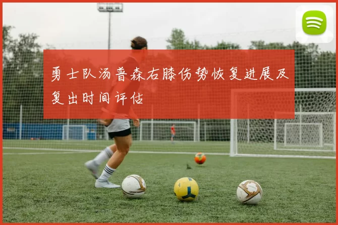 勇士队汤普森右膝伤势恢复进展及复出时间评估