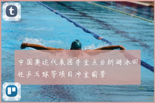 中国奥运代表团夺金点分析游泳田径乒乓球等项目冲金前景