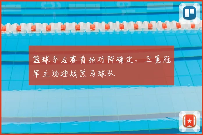 篮球季后赛首轮对阵确定，卫冕冠军主场迎战黑马球队