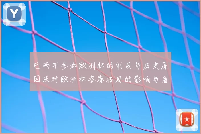 巴西不参加欧洲杯的制度与历史原因及对欧洲杯参赛格局的影响与看点