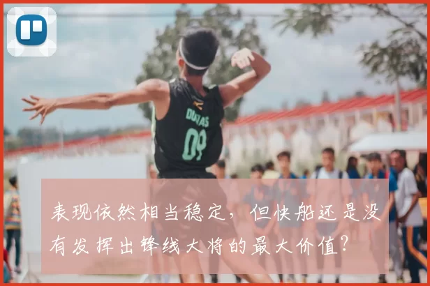 表现依然相当稳定，但快船还是没有发挥出锋线大将的最大价值？