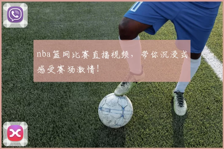 nba篮网比赛直播视频,带你沉浸式感受赛场激情!